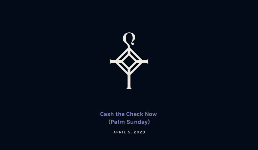 Cash the Check Now (Palm Sunday)