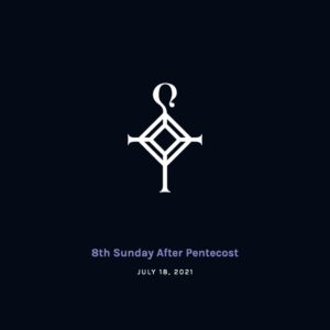 8th Sunday after Pentecost | 7.18.2021