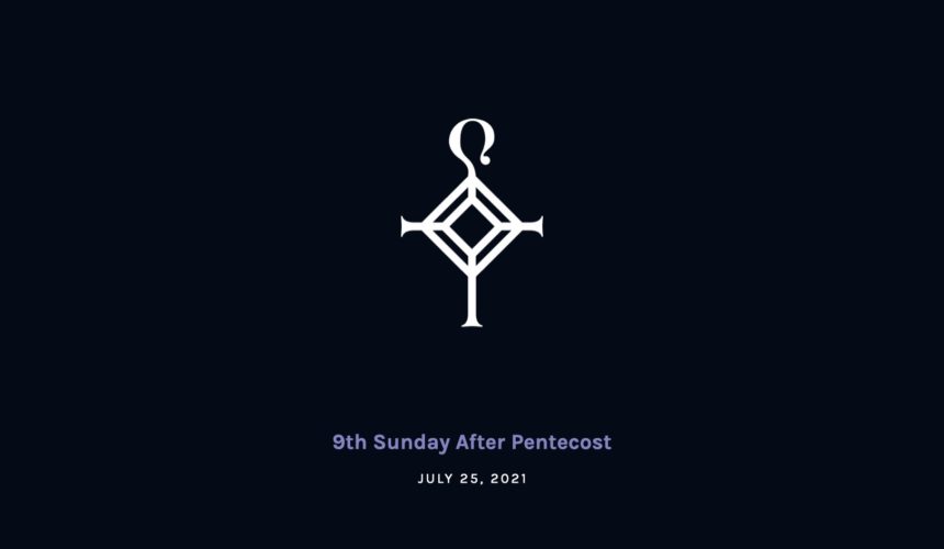 9th Sunday after Pentecost | 7.25.2021