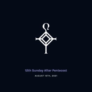12th Sunday after Pentecost | 8.15.2021
