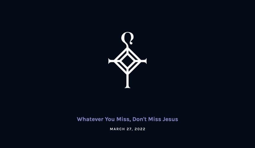 Whatever You Miss, Don’t Miss Jesus | 3.27.2022