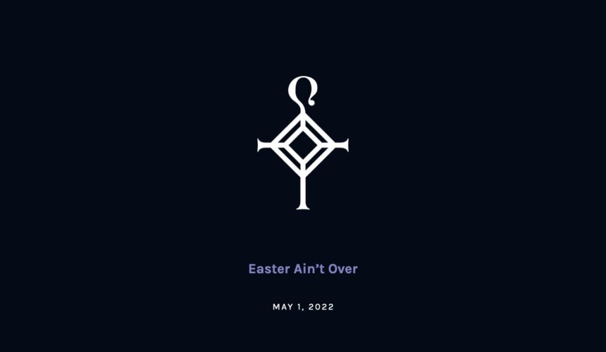 Easter Ain’t Over | 5.1.2022