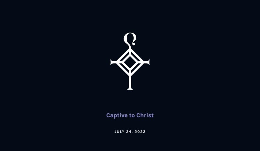 Captive to Christ | 7.24.2022