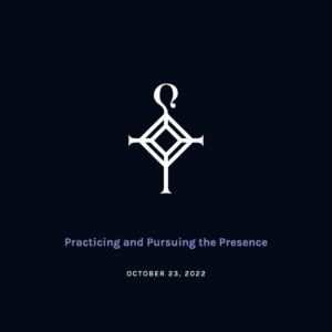 Practicing and Pursuing the Presence | 10.23.2022