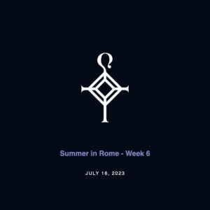 Summer in Rome – Week 6 | 7.16.2023