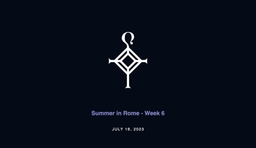 Summer in Rome – Week 6 | 7.16.2023