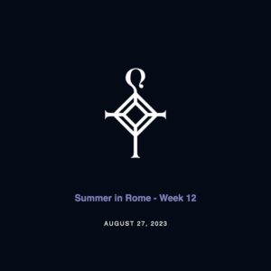 Summer in Rome – Week 12 | 8.27.2023