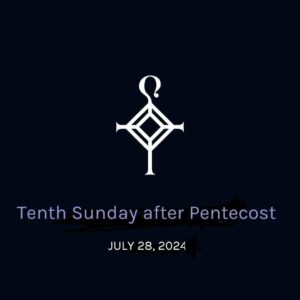 Tenth Sunday After Pentecost | 7.28.2024