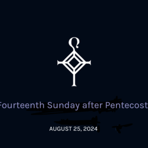 Fourteenth Sunday After Pentecost | 08.27.2024