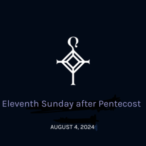 Eleventh Sunday After Pentecost | 8.04.2024