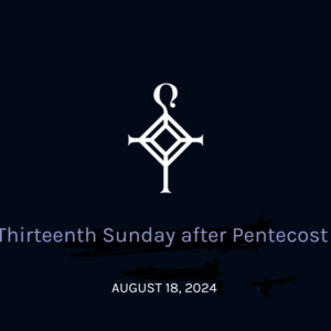 Thirteenth Sunday After Pentecost | 8.18.2024