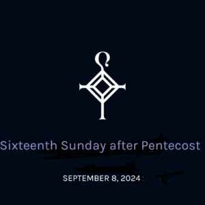 Sixteenth Sunday After Pentecost | 9.08.2024