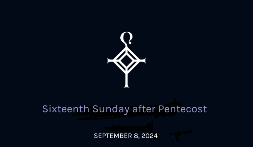 Sixteenth Sunday After Pentecost | 9.08.2024