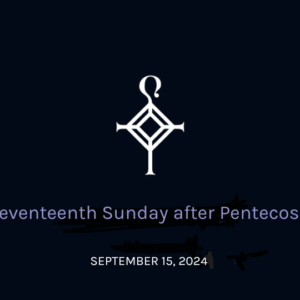 Seventeenth Sunday after Pentecost | 09.15.2024