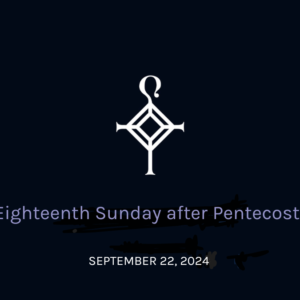 Eighteenth Sunday After Pentecost | 09.22.2024