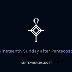 Nineteenth Sunday After Pentecost | 09.29.2024