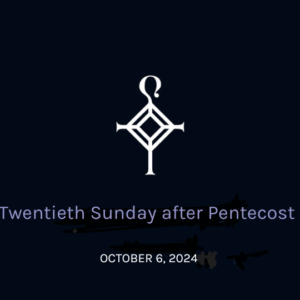 Twentieth Sunday After Pentecost | 10.06.2024