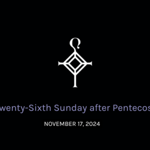 Twenty-Sixth Sunday After Pentecost | 11.17.2024