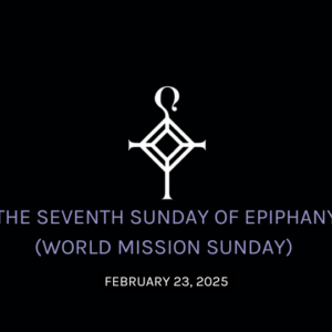 The Seventh Sunday of Epiphany (World Mission Sunday) | 2.23.2025