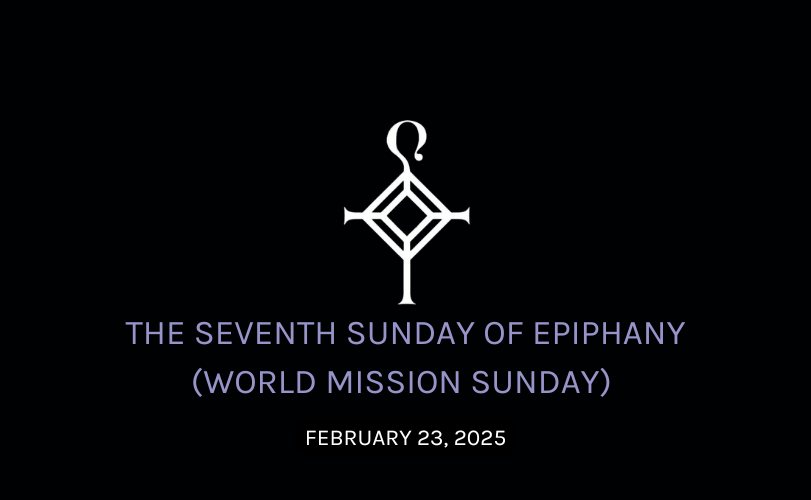 The Seventh Sunday of Epiphany (World Mission Sunday) | 2.23.2025