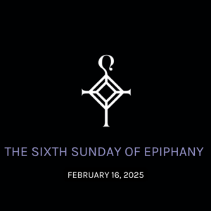 The Sixth Sunday of Epiphany | 2.16.2025