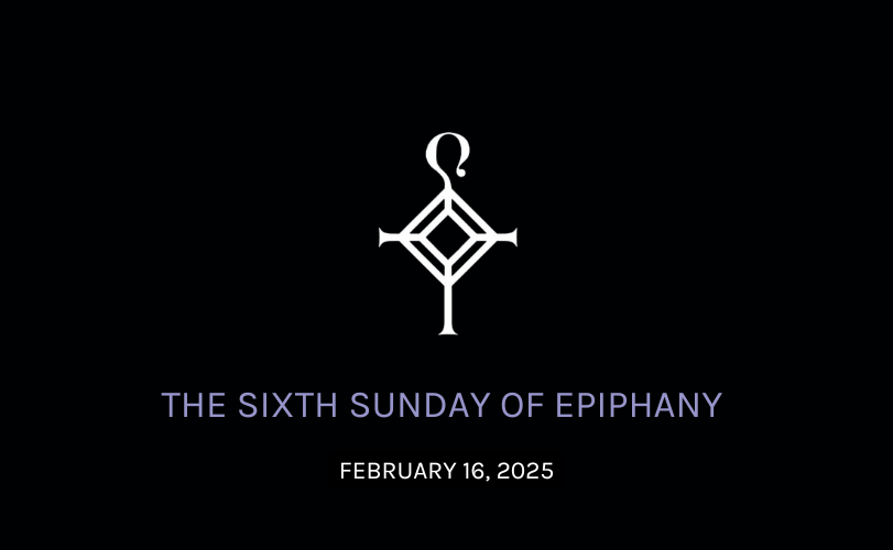 The Sixth Sunday of Epiphany | 2.16.2025