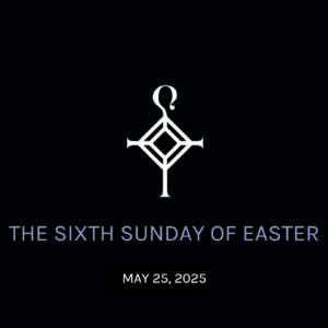 The Sixth Sunday of Easter | 5.25.2025