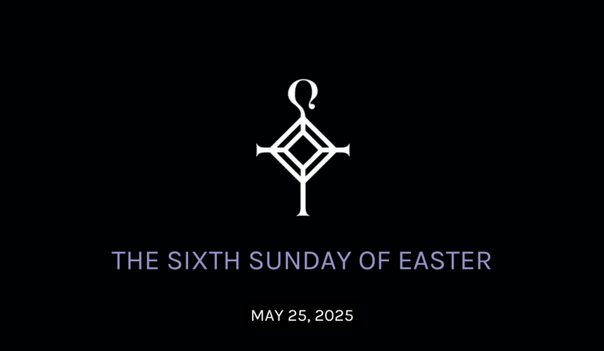 The Sixth Sunday of Easter | 5.25.2025